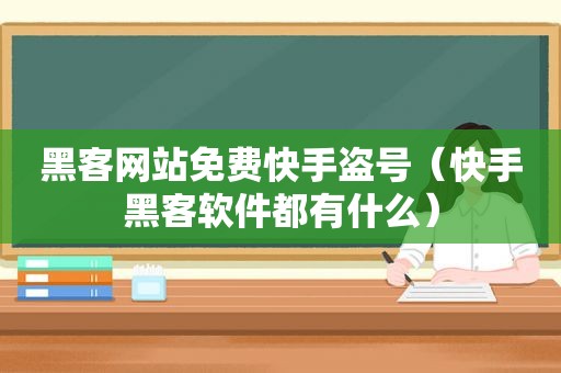 黑客网站免费快手盗号（快手黑客软件都有什么）