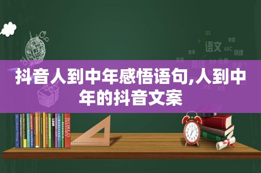 抖音人到中年感悟语句,人到中年的抖音文案