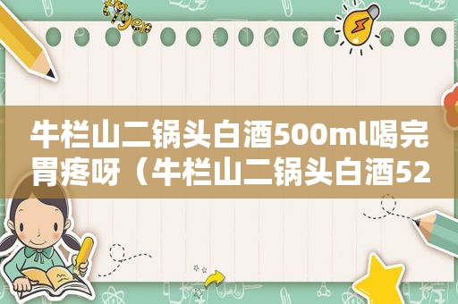 牛栏山二锅头白酒500ml喝完胃疼呀（牛栏山二锅头白酒52度多少钱一瓶）