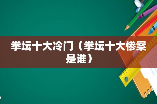 拳坛十大冷门（拳坛十大惨案是谁）