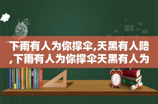 下雨有人为你撑伞,天黑有人陪,下雨有人为你撑伞天黑有人为你点灯