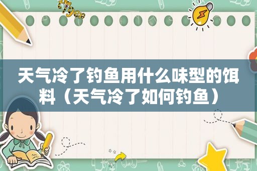 天气冷了钓鱼用什么味型的饵料（天气冷了如何钓鱼）