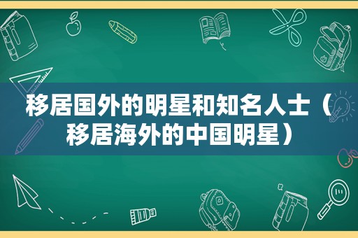 移居国外的明星和知名人士（移居海外的中国明星）