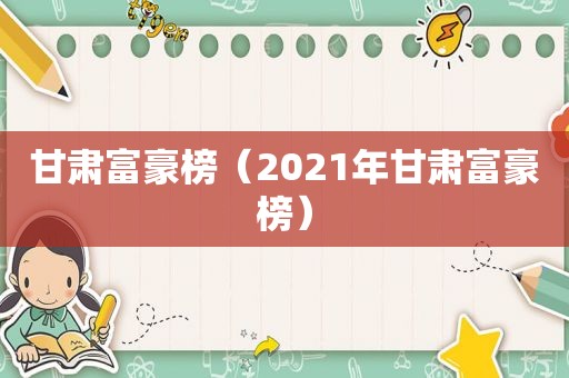 甘肃富豪榜（2021年甘肃富豪榜）