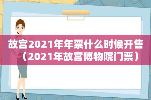 故宫2021年年票什么时候开售（2021年故宫博物院门票）