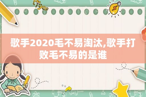 歌手2020毛不易淘汰,歌手打败毛不易的是谁