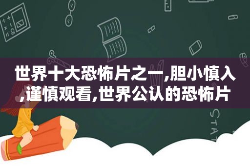 世界十大恐怖片之一,胆小慎入,谨慎观看,世界公认的恐怖片40部