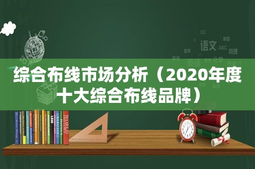 综合布线市场分析（2020年度十大综合布线品牌）