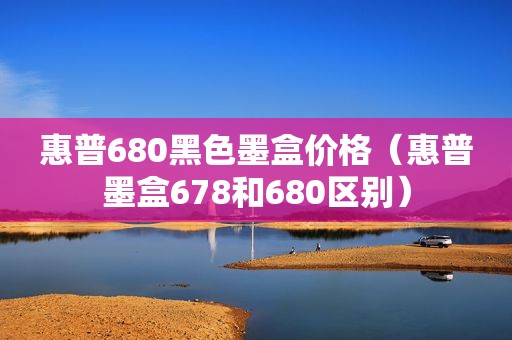 惠普680黑色墨盒价格（惠普墨盒678和680区别）