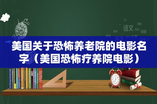 美国关于恐怖养老院的电影名字（美国恐怖疗养院电影）