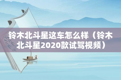 铃木北斗星这车怎么样（铃木北斗星2020款试驾视频）