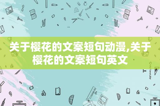 关于樱花的文案短句动漫,关于樱花的文案短句英文