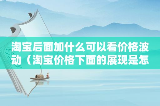 淘宝后面加什么可以看价格波动（淘宝价格下面的展现是怎么设置的）