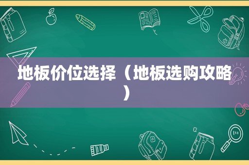 地板价位选择（地板选购攻略）