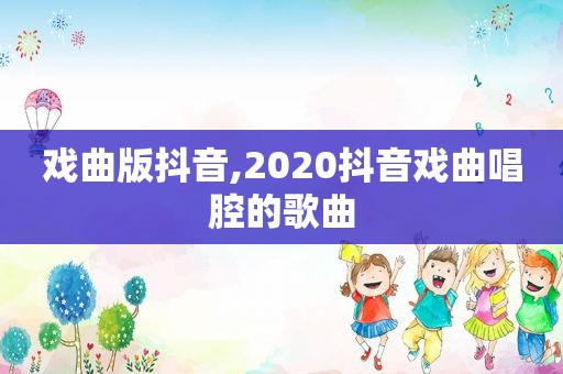 戏曲版抖音,2020抖音戏曲唱腔的歌曲