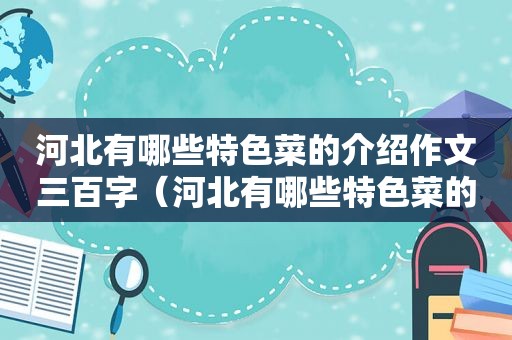 河北有哪些特色菜的介绍作文三百字（河北有哪些特色菜的介绍作文英语）