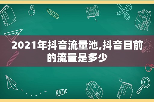 2021年抖音流量池,抖音目前的流量是多少