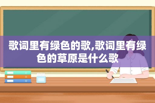 歌词里有绿色的歌,歌词里有绿色的草原是什么歌