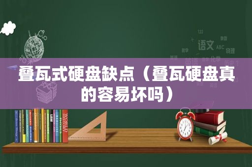 叠瓦式硬盘缺点（叠瓦硬盘真的容易坏吗）