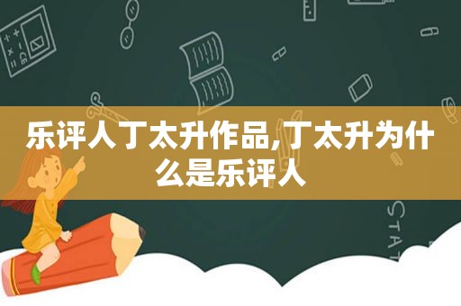 乐评人丁太升作品,丁太升为什么是乐评人