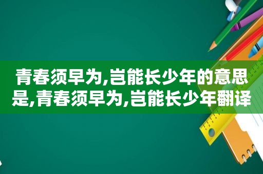 青春须早为,岂能长少年的意思是,青春须早为,岂能长少年翻译