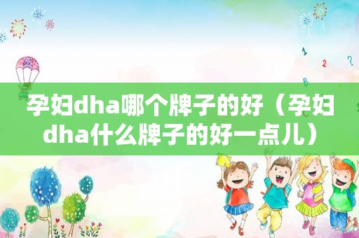 孕妇dha哪个牌子的好（孕妇dha什么牌子的好一点儿）