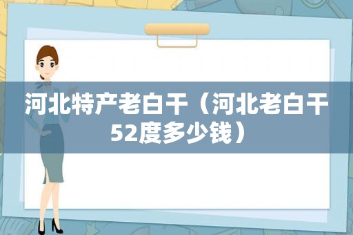 河北特产老白干（河北老白干52度多少钱）