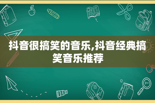 抖音很搞笑的音乐,抖音经典搞笑音乐推荐