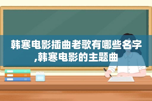 韩寒电影插曲老歌有哪些名字,韩寒电影的主题曲