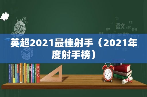 英超2021最佳射手（2021年度射手榜）