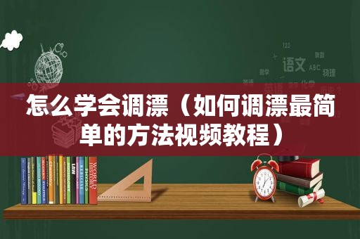 怎么学会调漂（如何调漂最简单的方法视频教程）