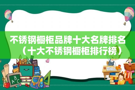 不锈钢橱柜品牌十大名牌排名（十大不锈钢橱柜排行榜）