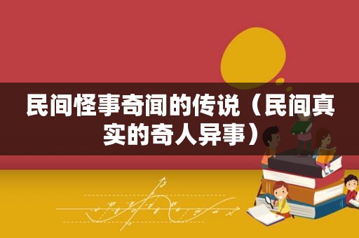 民间怪事奇闻的传说（民间真实的奇人异事）