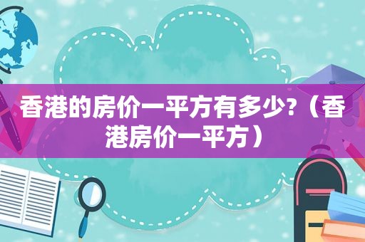 香港的房价一平方有多少?（香港房价一平方）