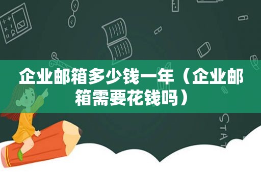 企业邮箱多少钱一年（企业邮箱需要花钱吗）