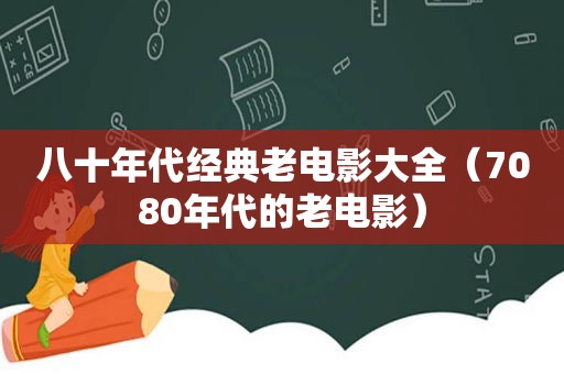 八十年代经典老电影大全（7080年代的老电影）