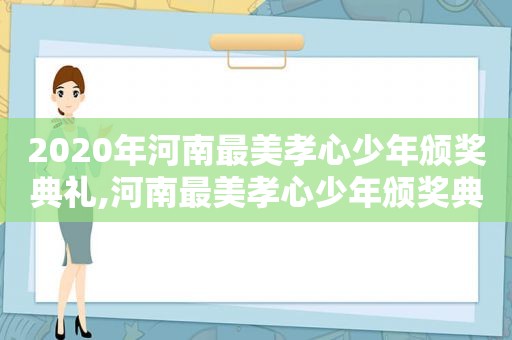 2020年河南最美孝心少年颁奖典礼,河南最美孝心少年颁奖典礼视频