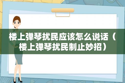 楼上弹琴扰民应该怎么说话（楼上弹琴扰民制止妙招）