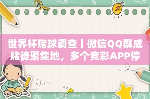 世界杯赌球调查丨微信QQ群成赌徒聚集地，多个 *** APP停售