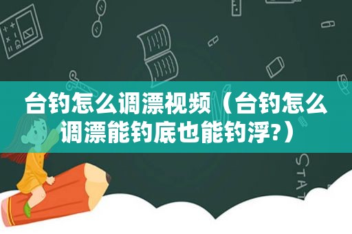 台钓怎么调漂视频（台钓怎么调漂能钓底也能钓浮?）