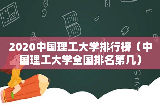 2020中国理工大学排行榜（中国理工大学全国排名第几）