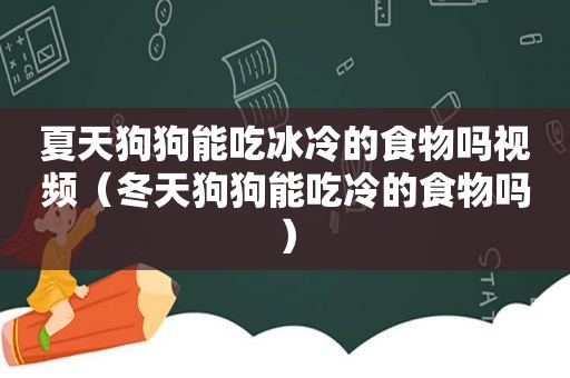 夏天狗狗能吃冰冷的食物吗视频（冬天狗狗能吃冷的食物吗）