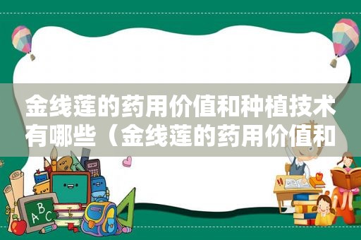 金线莲的药用价值和种植技术有哪些（金线莲的药用价值和种植技术是什么）