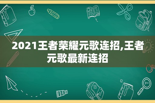 2021王者荣耀元歌连招,王者元歌最新连招