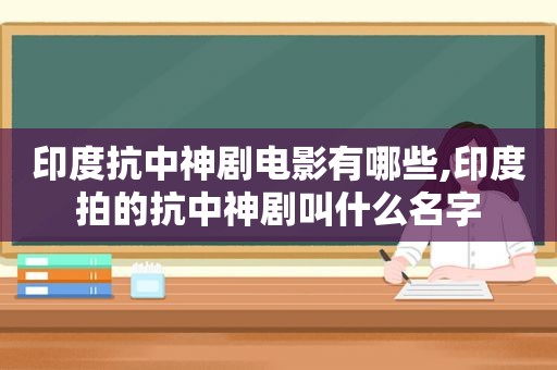 印度抗中神剧电影有哪些,印度拍的抗中神剧叫什么名字