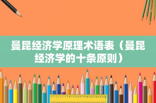 曼昆经济学原理术语表（曼昆经济学的十条原则）