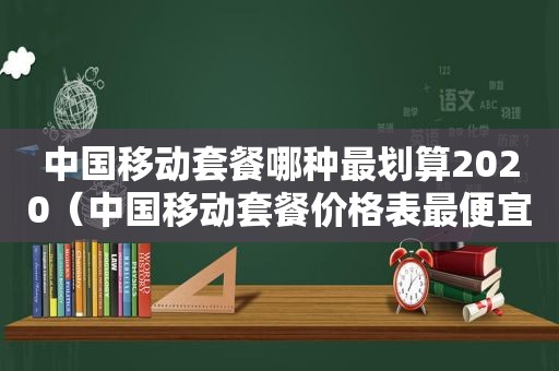 中国移动套餐哪种最划算2020（中国移动套餐价格表最便宜）