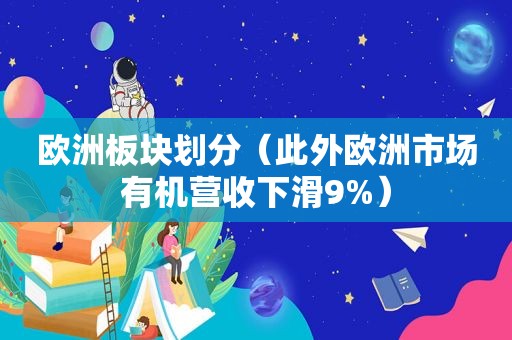 欧洲板块划分（此外欧洲市场有机营收下滑9%）