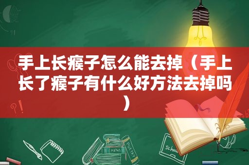 手上长瘊子怎么能去掉（手上长了瘊子有什么好方法去掉吗）