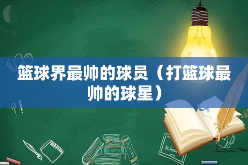 篮球界最帅的球员（打篮球最帅的球星）